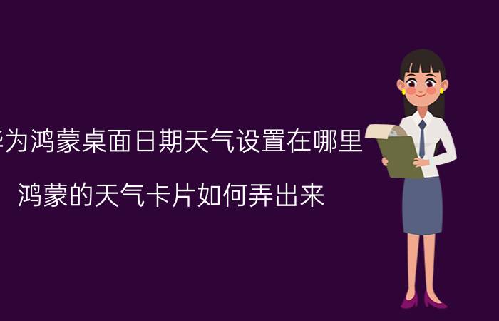 华为鸿蒙桌面日期天气设置在哪里 鸿蒙的天气卡片如何弄出来？